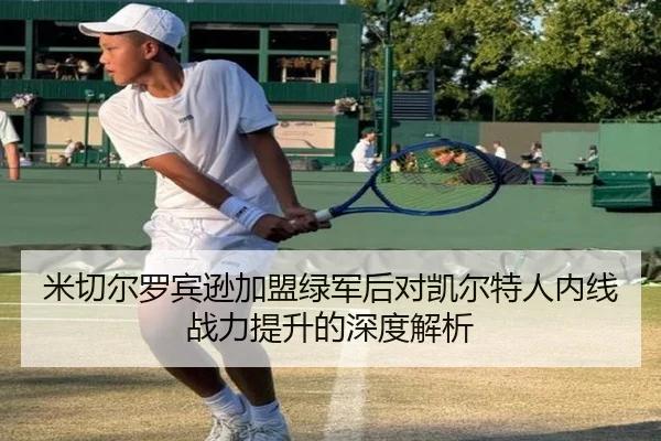 米切尔罗宾逊加盟绿军后对凯尔特人内线战力提升的深度解析